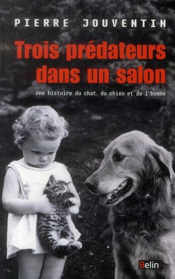 Couverture du livre « Trois prédateurs dans un salon ; une histoire naturelle du chat, du chien et de l'homme » de Pierre Jouventin aux éditions Belin