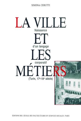 Couverture du livre « La Ville et les métiers : Naissance d'un langage corporatif, Turin, 17e-18e siècle » de Simona Cerutti aux éditions Ehess