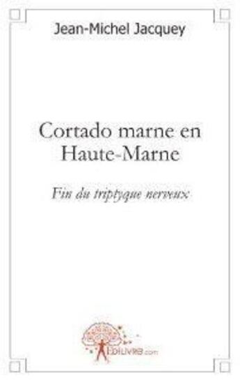 Couverture du livre « Cortado Marne en Haute-Marne ; fin du triptyque nerveux » de Jean-Michel Jacquey aux éditions Edilivre