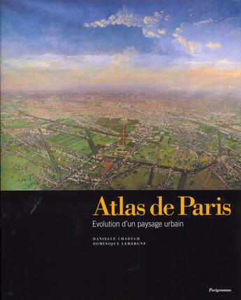 Couverture du livre « Atlas De Paris ; L'Evolution D'Un Paysage Urbain » de Danielle Chadych aux éditions Parigramme