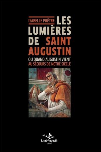 Couverture du livre « Les lumières de Saint Augustin ; ou quand Augustin vient au secours de notre siècle » de Isabelle Pretre aux éditions Saint Augustin