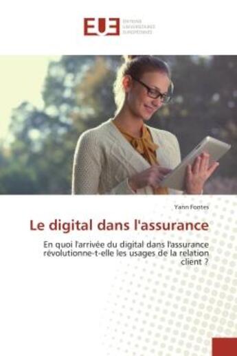 Couverture du livre « Le digital dans l'assurance : En quoi l'arrivee du digital dans l'assurance revolutionne-t-elle les usages de la relation client ? » de Yann Fontes aux éditions Editions Universitaires Europeennes