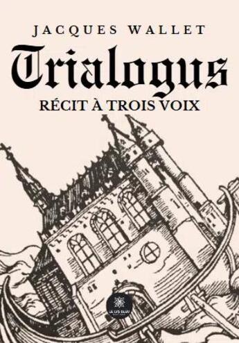 Couverture du livre « Trialogus Récit à trois voix » de Jacques Wallet aux éditions Le Lys Bleu