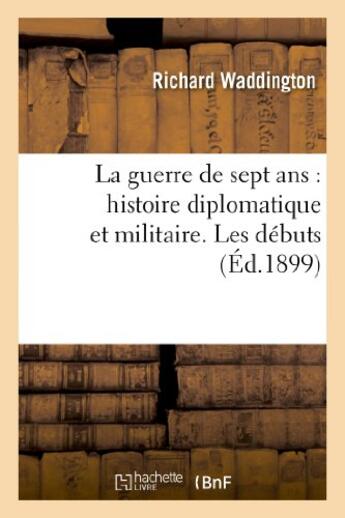 Couverture du livre « La guerre de sept ans : histoire diplomatique et militaire. les debuts » de Waddington Richard aux éditions Hachette Bnf