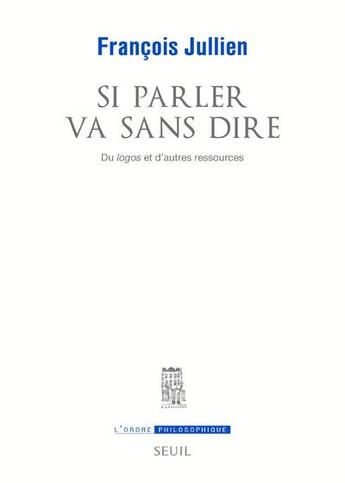 Couverture du livre « Si parler va sans dire ; du logos et d'autres ressources » de François Jullien aux éditions Seuil