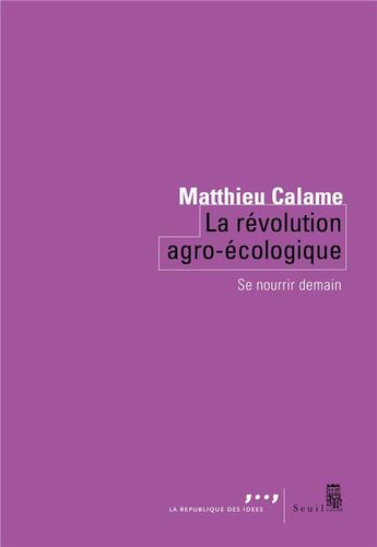 Couverture du livre « La révolution agro-écologique : se nourrir demain » de Matthieu Calame aux éditions Seuil