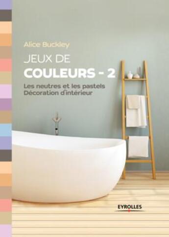Couverture du livre « Jeux de couleurs - 2 ; les neutres et les pastels, décoration d'intérieur » de Buckley Alice aux éditions Eyrolles