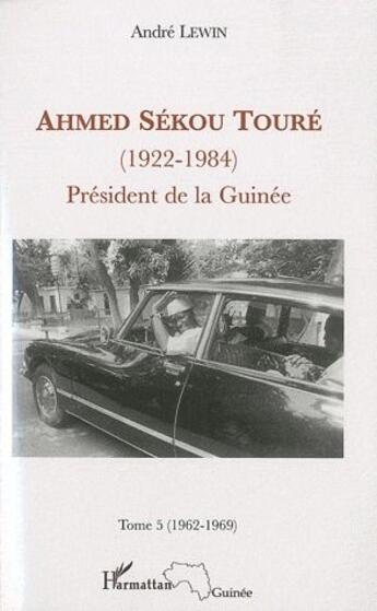 Couverture du livre « Ahmed Sékou Touré (1922-1984) ; président de la Guinée Tome 5 (1962-1984) » de Andre Lewin aux éditions L'harmattan