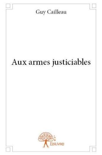 Couverture du livre « Aux armes justiciables » de Guy Cailleau aux éditions Edilivre