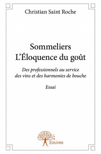 Couverture du livre « Sommeliers, l'éloquence du goût ; des professionnels au service des vins et des harmonies de bouche » de Christian Saint Roche aux éditions Edilivre