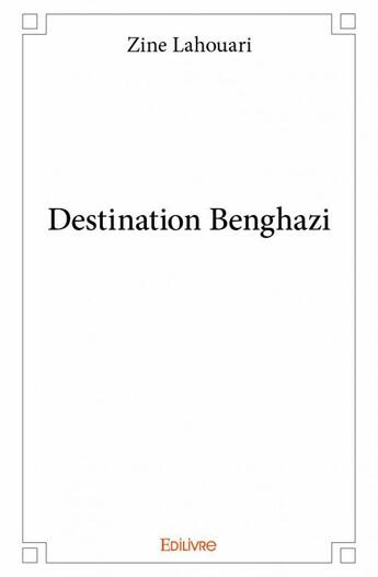 Couverture du livre « Destination Benghazi » de Zine Lahouari aux éditions Edilivre