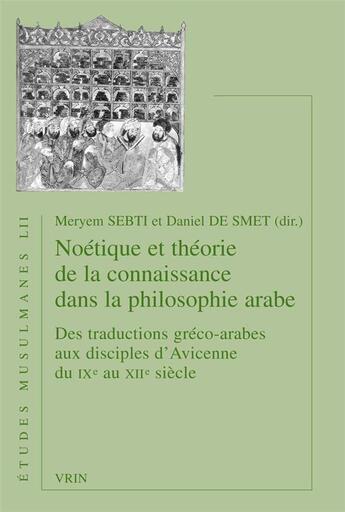 Couverture du livre « Noétique et théorie de la connaissance dans la philosophie arabe ; des traductions gréco-arabes aux disciples d'Avicenne du IXe au XIIe siècle » de  aux éditions Vrin