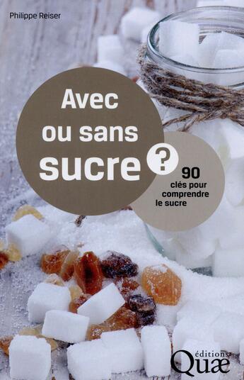 Couverture du livre « Avec ou sans sucre ; 90 clés pour comprendre le sucre » de Philippe Reiser aux éditions Quae