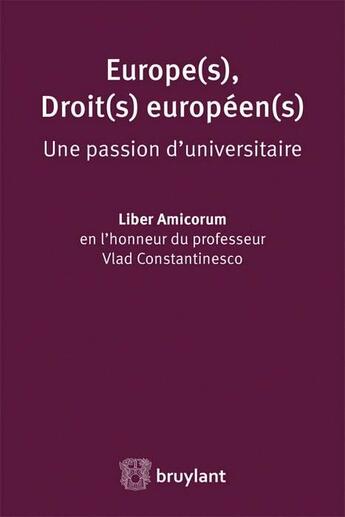 Couverture du livre « Europe(s), droit(s) européen(s), une passion d'universitaire ; liber amicorum en l'honneur du professeur Vlad Constantinesco » de  aux éditions Bruylant