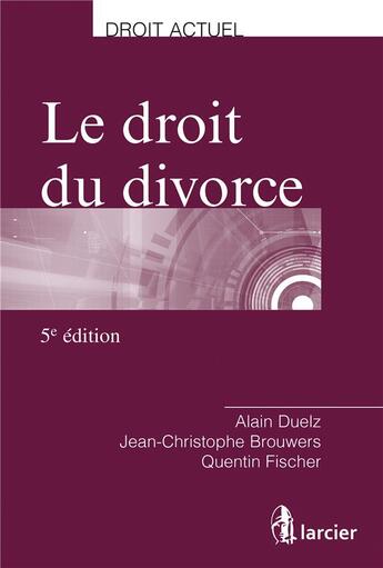 Couverture du livre « Le droit du divorce (5e édition) » de Alain Duelz et Jean-Christophe Brouwers et Quentin Fischer aux éditions Larcier