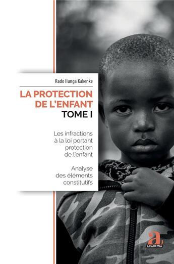 Couverture du livre « La protection de l'enfant t.1 : les infractions à la loi portant protection de l'enfant, analyse des éléments constitutifs » de Rado Ilunga Kakenke aux éditions Academia