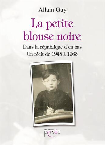 Couverture du livre « La petite blouse noire ; dans la république d'en bas, un récit de 1945 àn 1963 » de Allain Guy aux éditions Persee