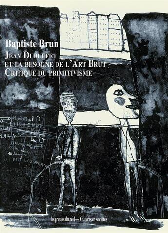 Couverture du livre « Jean Dubuffet et la besogne de l'art brut ; critique du primitivisme » de Baptiste Brun aux éditions Les Presses Du Reel