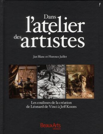 Couverture du livre « Dans l'atelier des artistes ; les coulisses de la création de Léonard de Vinci à Jeff Koons » de Jan Blanc et Florence Jaillet aux éditions Beaux Arts Editions