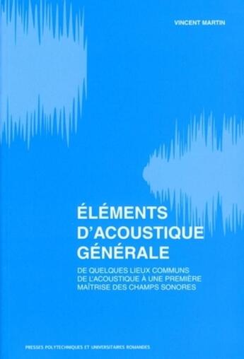 Couverture du livre « Éléments d'acoustique générale ; de quelques lieux communs.de l'acoustique à une première maitrise des champs sonores » de Vincent Martin aux éditions Ppur