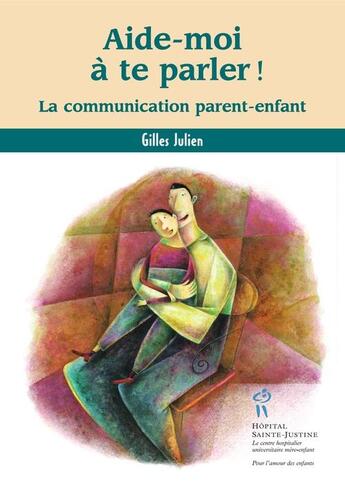 Couverture du livre « Aide-moi a te parler ; la communication parent-enfant » de Gilles Julien aux éditions Sainte Justine