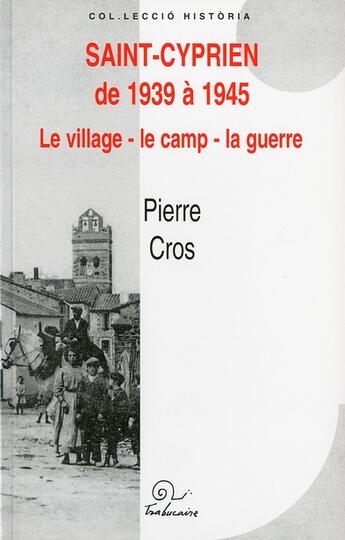 Couverture du livre « Saint-Cyprien de 1939 à 1945 ; le village, le camp, la guerre » de Pierre Cros aux éditions Trabucaire