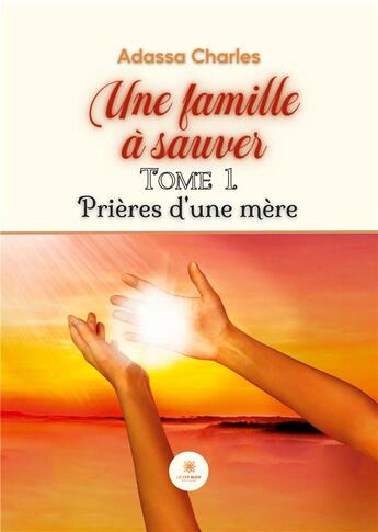 Couverture du livre « Une famille a sauver - tome 1 : prieres d'une mere » de Adassa Charles aux éditions Le Lys Bleu