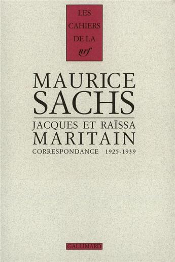 Couverture du livre « Les cahiers de la NRF : Maurice Sachs, Jacques et Raïssa Maritain ; correspondance ; 1925-1939 » de Jacques Maritain et Maurice Sachs et Raïssa Maritain aux éditions Gallimard