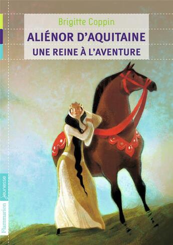 Couverture du livre « Aliénor d'Aquitaine, une reine à l'aventure » de Brigitte Coppin aux éditions Flammarion Jeunesse