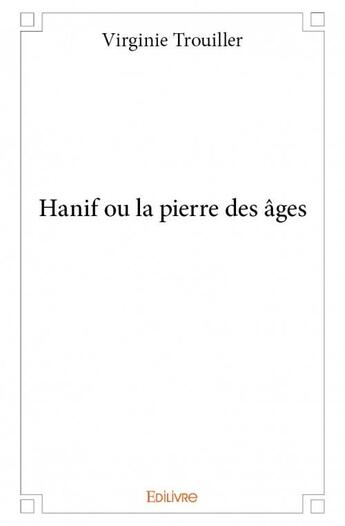 Couverture du livre « Hanif ou la pierre des âges » de Virginie Trouiller aux éditions Edilivre