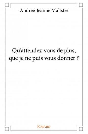 Couverture du livre « Qu'attendez-vous de plus, que je ne puis vous donner ? » de Andree-Jeanne Maltster aux éditions Edilivre