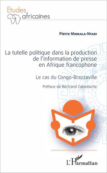 Couverture du livre « La tutelle politique dans la production de l'information de presse en afrique francophone - le cas d » de Minkala-Ntadi Pierre aux éditions L'harmattan