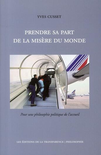 Couverture du livre « Prendre sa part de la misère du monde ; pour une philosophie politique de l'accueil » de Yves Cusset aux éditions Transparence