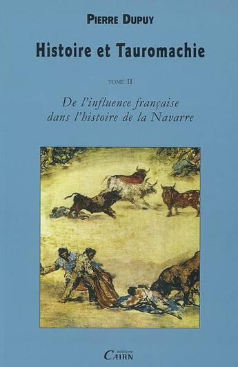 Couverture du livre « Histoire et tauromachie t.2 ; de l'influence française dans l'histoire de la navarre » de Pierre Dupuy aux éditions Cairn