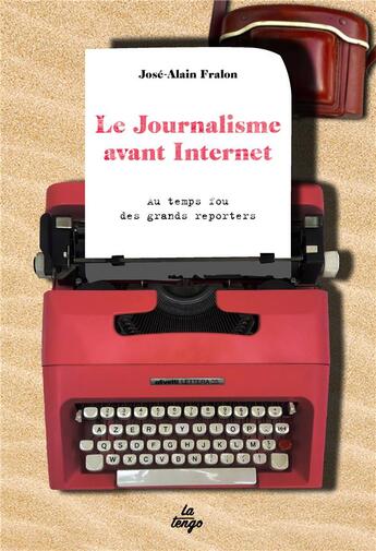 Couverture du livre « Le journalisme avant Internet ; au temps fou des grands reporters » de Jose-Alain Fralon aux éditions La Tengo