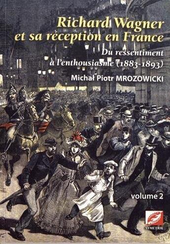 Couverture du livre « Richard Wagner et sa réception en France : du ressentiment à l'enthousiasme, 1883-1893 t.2 » de Michal Piotr Mrozowicki aux éditions Symetrie