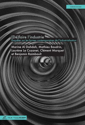 Couverture du livre « (Dé)faire l'industrie : Enquêter sur les formes contemporaines de l'industrialisation » de Clement Marquet et Laurene Le Cozanet et Marine Al Dahdah et Mathieu Baudrin et Benjamin Raimbault aux éditions Presses De L'ecole Des Mines