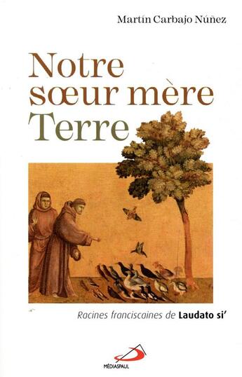 Couverture du livre « Notre soeur mère Terre ; racines franciscaines de laudato si' » de Martin Carbajo Nunez aux éditions Mediaspaul