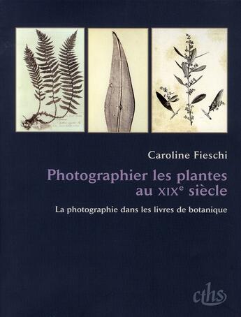 Couverture du livre « Photographier les plantes au XIX siècle ; la photographie dans les livres de botanique » de Caroline Fieschi aux éditions Cths Edition