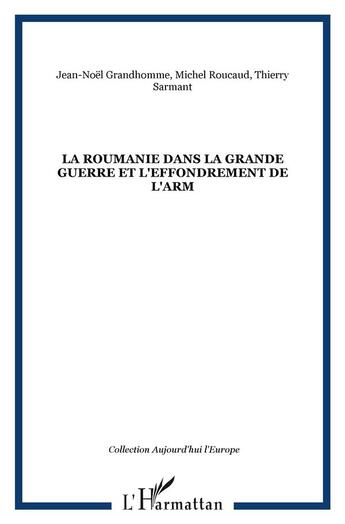 Couverture du livre « LA ROUMANIE DANS LA GRANDE GUERRE ET L'EFFONDREMENT DE L'ARM » de Thierry Sarmant et Michel Roucaud et Jean-Noel Grandhomme aux éditions L'harmattan