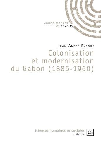 Couverture du livre « Colonisation et modernisation du Gabon (1886-1960) » de Jean Andre Eyeghe aux éditions Connaissances Et Savoirs