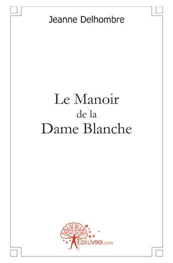 Couverture du livre « Le manoir de la dame blanche » de Jeanne Delhombre aux éditions Edilivre