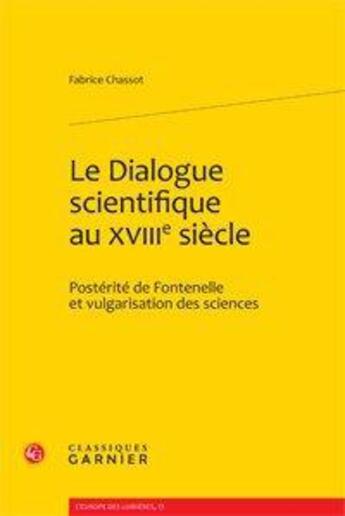 Couverture du livre « Le dialogue scientifique au XVIII siècle ; postérité de Fontenelle et vulgarisation des sciences » de Fabrice Chassot aux éditions Classiques Garnier