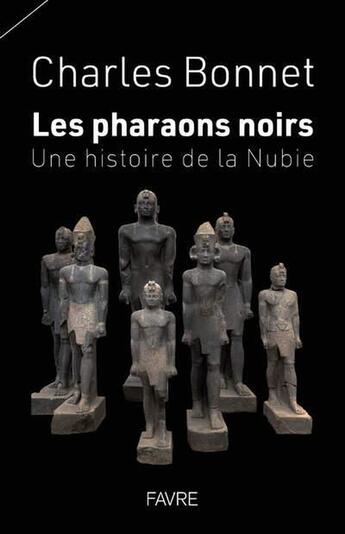 Couverture du livre « Les pharaons noirs : Une histoire de la Nubie » de Charles Bonnet aux éditions Favre