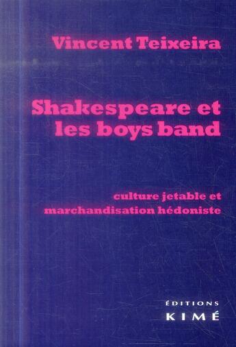 Couverture du livre « Shakespeare et les boys band ; culture jetable et marchandisation hédoniste » de Vincent Teixeira aux éditions Kime