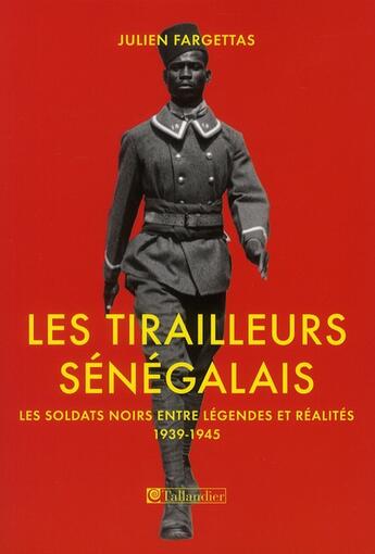 Couverture du livre « Les tirailleurs sénégalais ; les soldats noirs entre légendes et réalités 1939-1945 » de Julien Fargettas aux éditions Tallandier