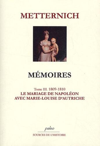 Couverture du livre « Mémoires t.3 (1809-1810) ; le mariage de Napoléon avec Marie-Louise » de Metternich aux éditions Paleo