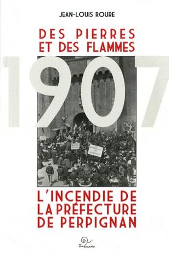 Couverture du livre « Des pierres et des flammes ; 1907 ; l'incendie de la préfecture de perpignan » de Jean-Louis Roure aux éditions Trabucaire