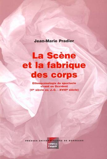 Couverture du livre « La Scène et la fabrique des corps : Ethnoscénologie du spectacle vivant en Occident, 5e siècle avant J.-C.-18e siècle » de Jean-Marie Pradier aux éditions Pu De Bordeaux