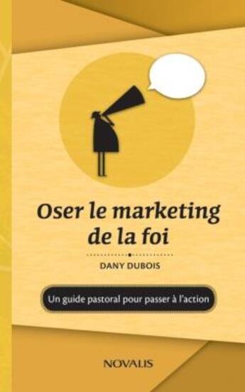 Couverture du livre « Oser le marketing de la foi : un guide pastoral pour passer à l'action » de Dany Dubois aux éditions Novalis